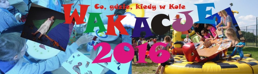 Wakacje 2016 - co, gdzie, kiedy w Kole