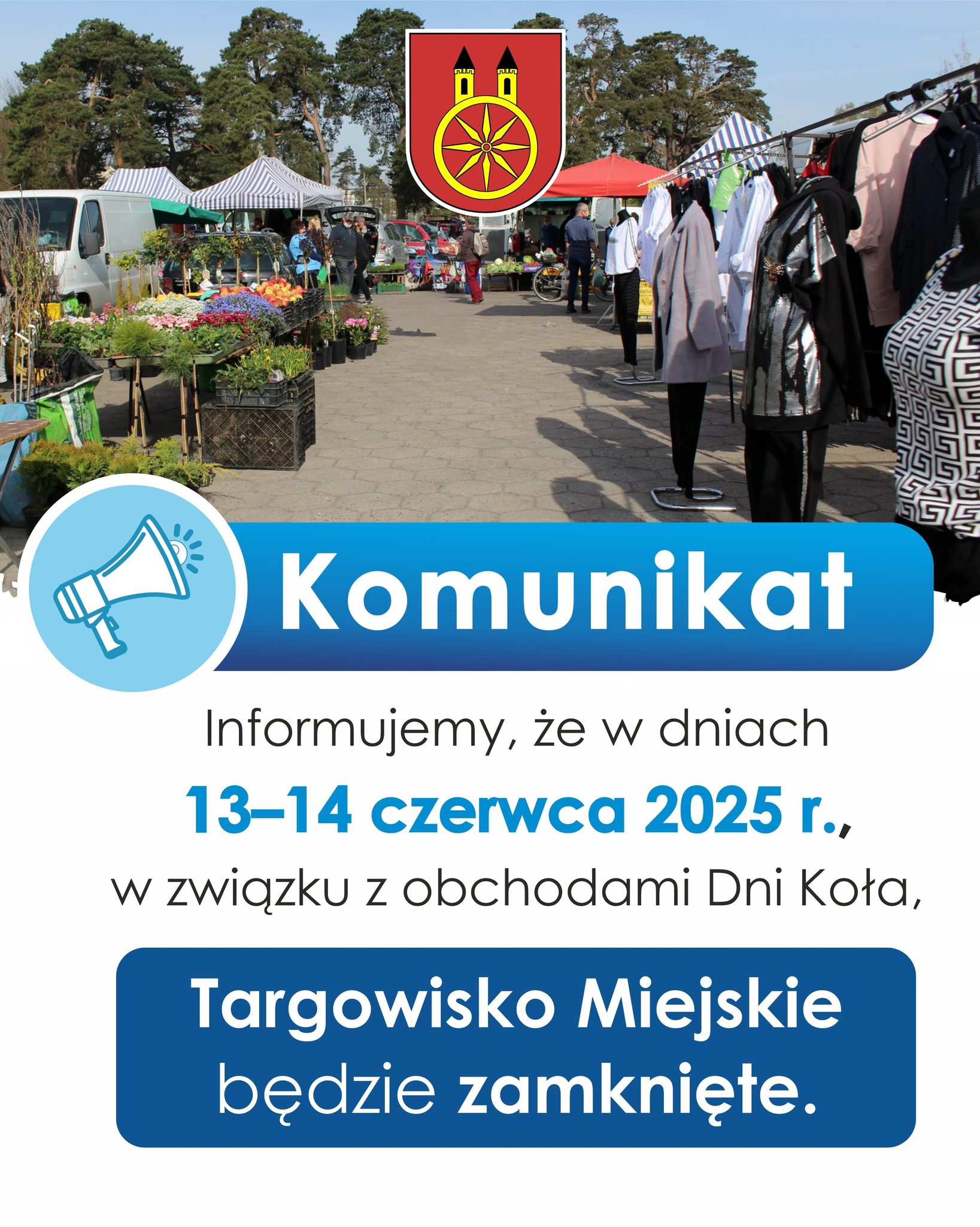 Na zdjęciu znajduje się komunikat informujący, że w dniach 13–14 czerwca 2025 r., z powodu obchodów Dni Koła, Targowisko Miejskie będzie zamknięte. W tle widać zdjęcie targowiska oraz herb miasta Koła.