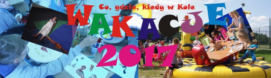 Wakacje 2017 - co, gdzie, kiedy w Kole