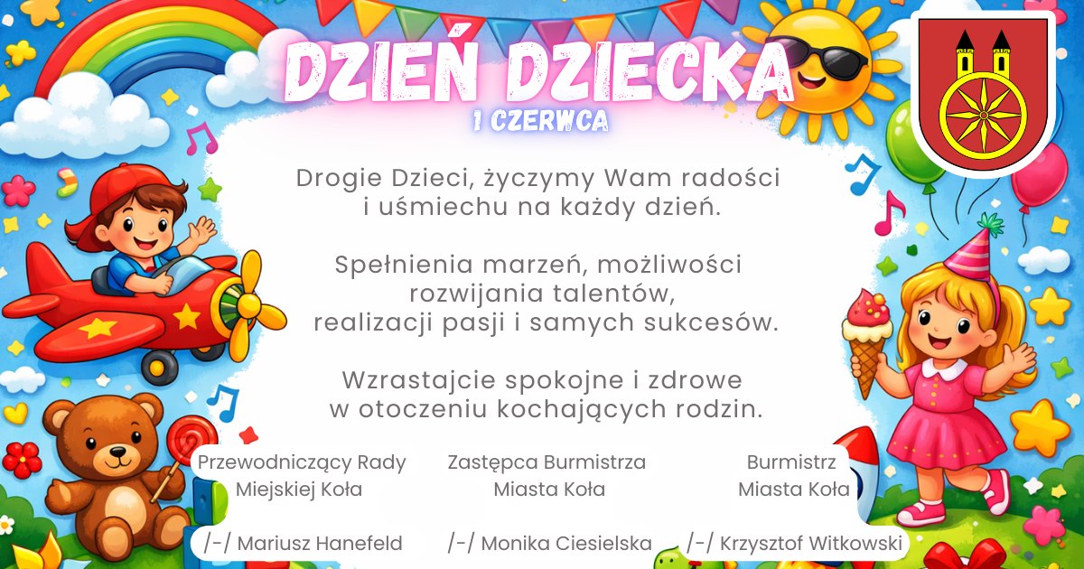 Grafika z okazji Dnia Dziecka - 1 czerwca. Kolorowa ilustracja z życzeniami od władz Miasta Koła: Przewodniczącego Rady Miejskiej Mariusza Hanefelda, Zastępcy Burmistrza Moniki Ciesielskiej oraz Burmistrza Krzysztofa Witkowskiego.