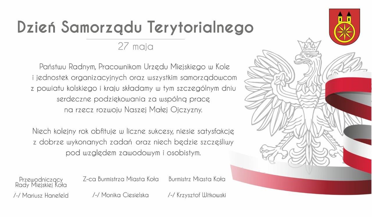 Grafika okolicznościowa z okazji Dnia Samorządu Terytorialnego (27 maja). Życzenia od władz Miasta Koła: Burmistrza Krzysztofa Witkowskiego, Z-cy Moniki Ciesielskiej i Przewodniczącego Rady Mariusza Hanefela. W tle godło Polski i biało-czerwona wstęg