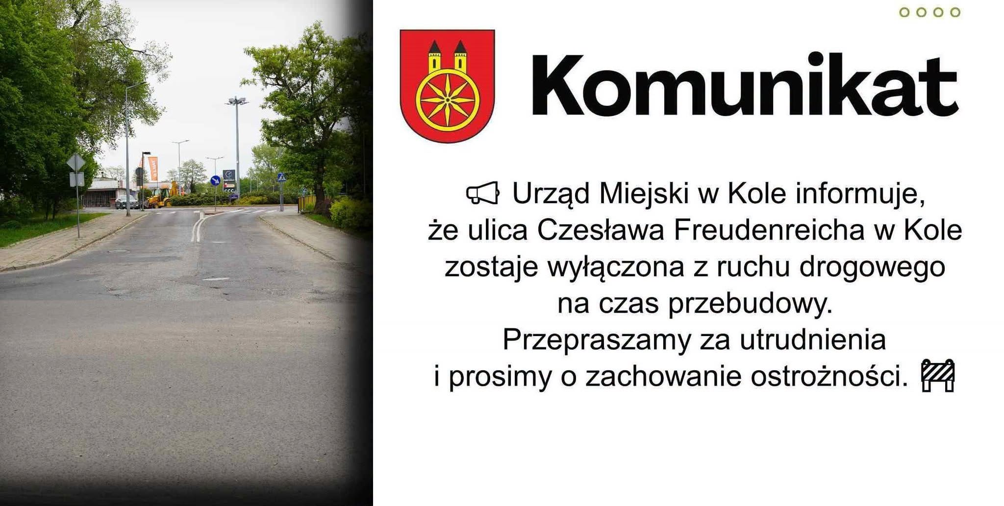 Komunikat Urzędu Miejskiego w Kole. Po lewej zdjęcie ulicy Freudenreicha: popękany asfalt, drzewa, w tle koparka i rondo. Obok herb Koła i tekst: ulica Czesława Freudenreicha zostaje wyłączona z ruchu na czas przebudowy. Przepraszamy za utrudnienia.