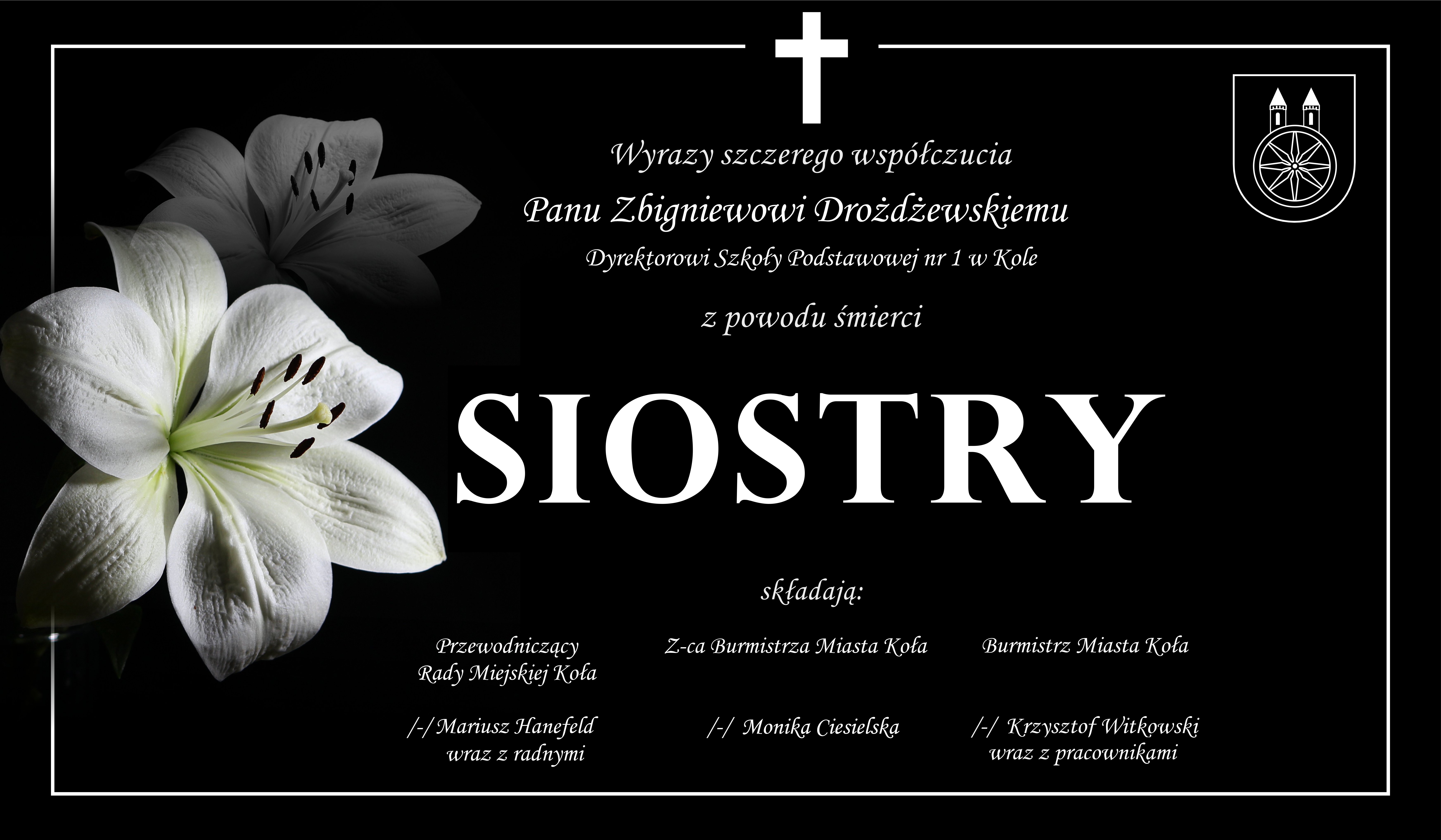 Kondolencje skierowane do Pana Zbigniewa Drożdżewskiego, Dyrektora Szkoły Podstawowej nr 1 w Kole, z powodu śmierci siostry. Wyrazy współczucia składają Przewodniczący Rady Miejskiej Koła Mariusz Hanefeld, zastępczyni burmistrza Monika Ciesielska ora