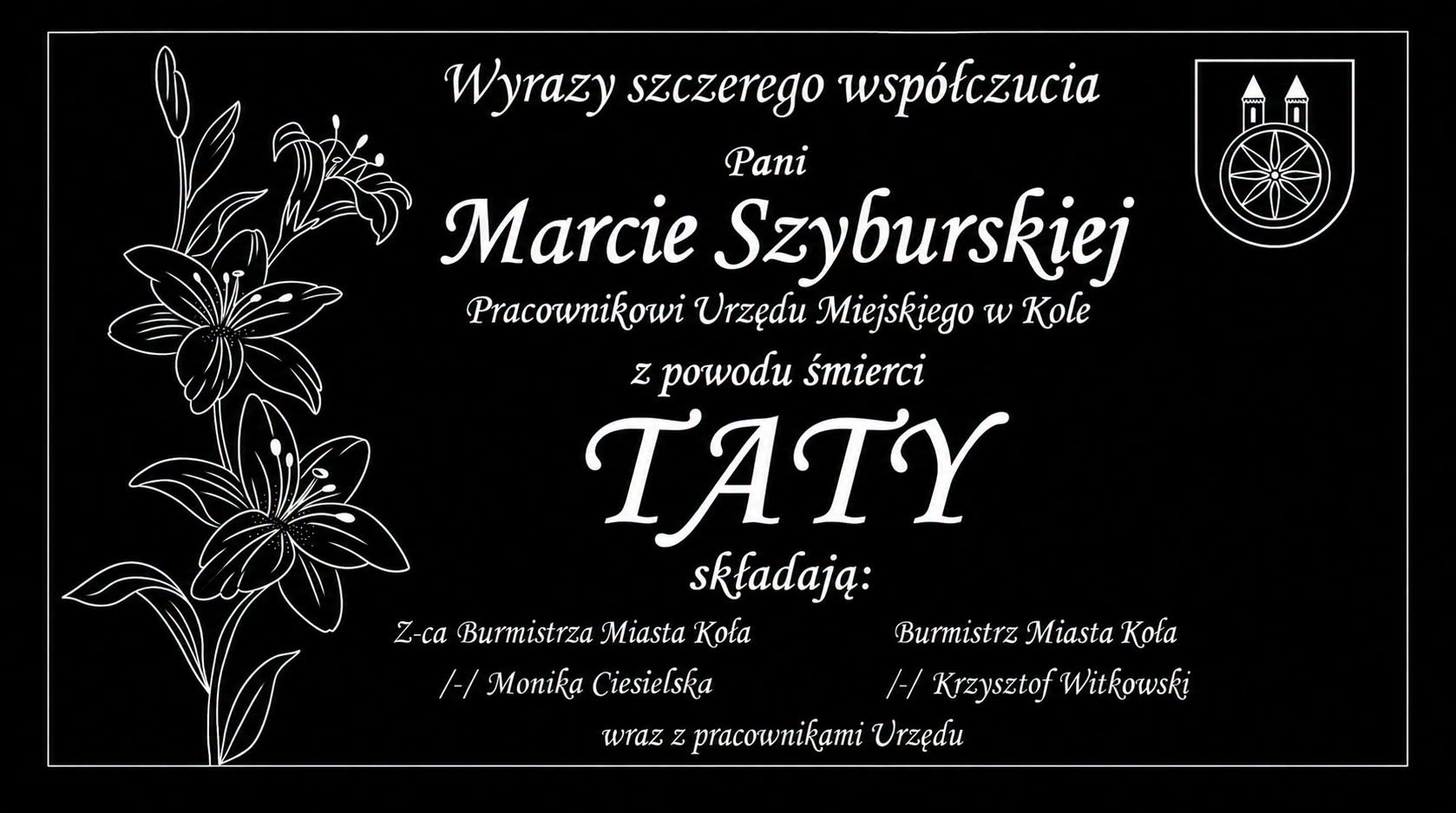 Kondolencje skierowane do Pani Marty Szyburskiej, pracownika Urzędu Miejskiego w Kole, z powodu śmierci Taty. Wyrazy współczucia składają: zastępczyni burmistrza  oraz burmistrz Koła wraz z pracownikami urzędu.